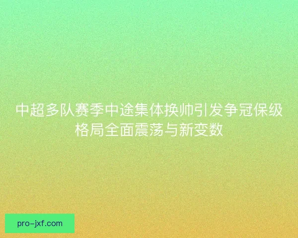 中超多队赛季中途集体换帅引发争冠保级格局全面震荡与新变数